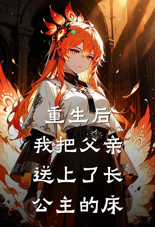 重生后，我把父亲送上了长公主的床