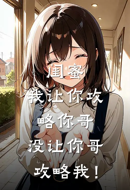 闺蜜，我让你攻略你哥，没让你哥攻略我！