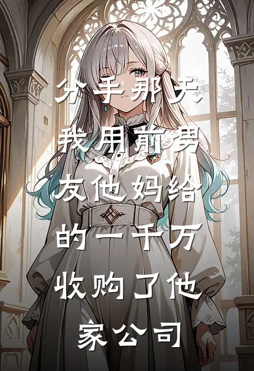 分手那天，我用前男友他妈给的一千万，收购了他家公司